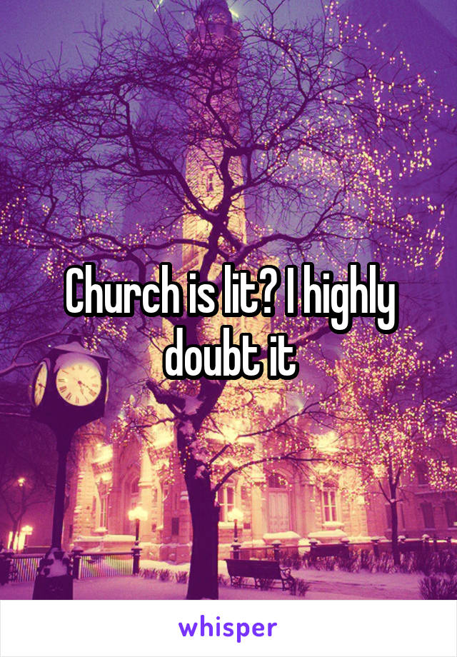 Church is lit? I highly doubt it
