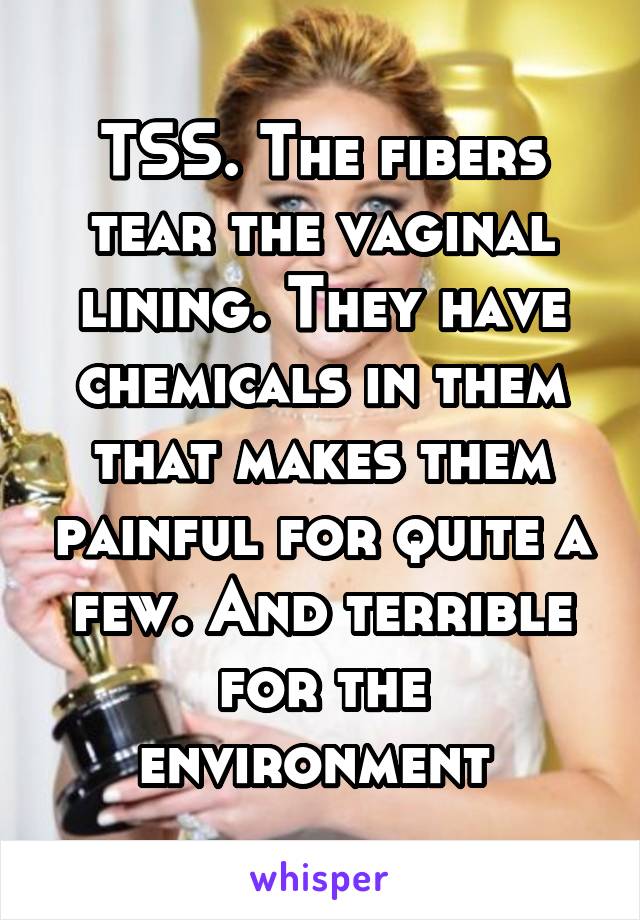 TSS. The fibers tear the vaginal lining. They have chemicals in them that makes them painful for quite a few. And terrible for the environment 