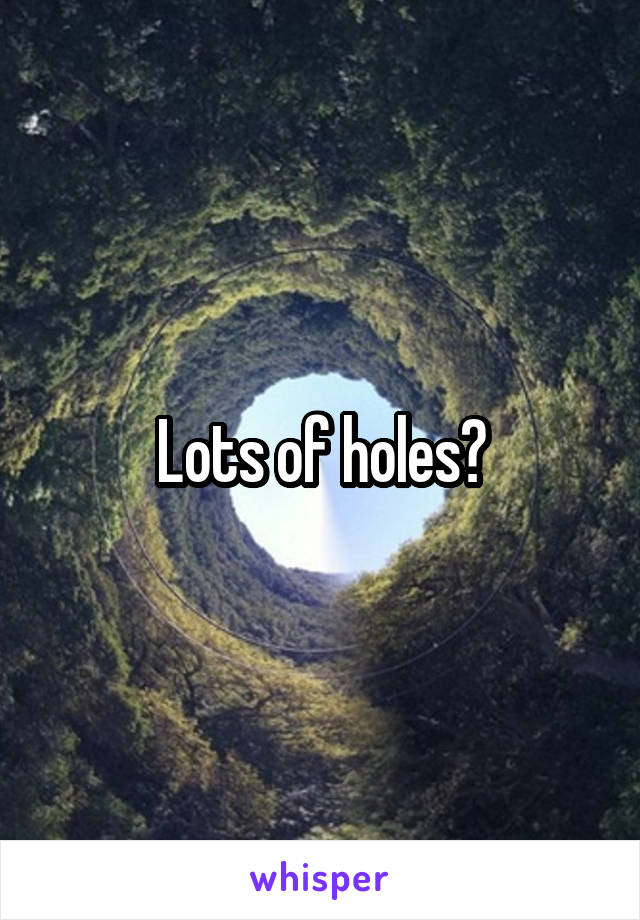 Lots of holes?