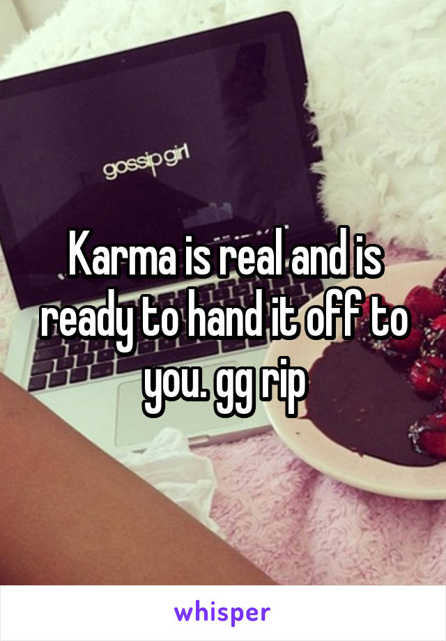 Karma is real and is ready to hand it off to you. gg rip