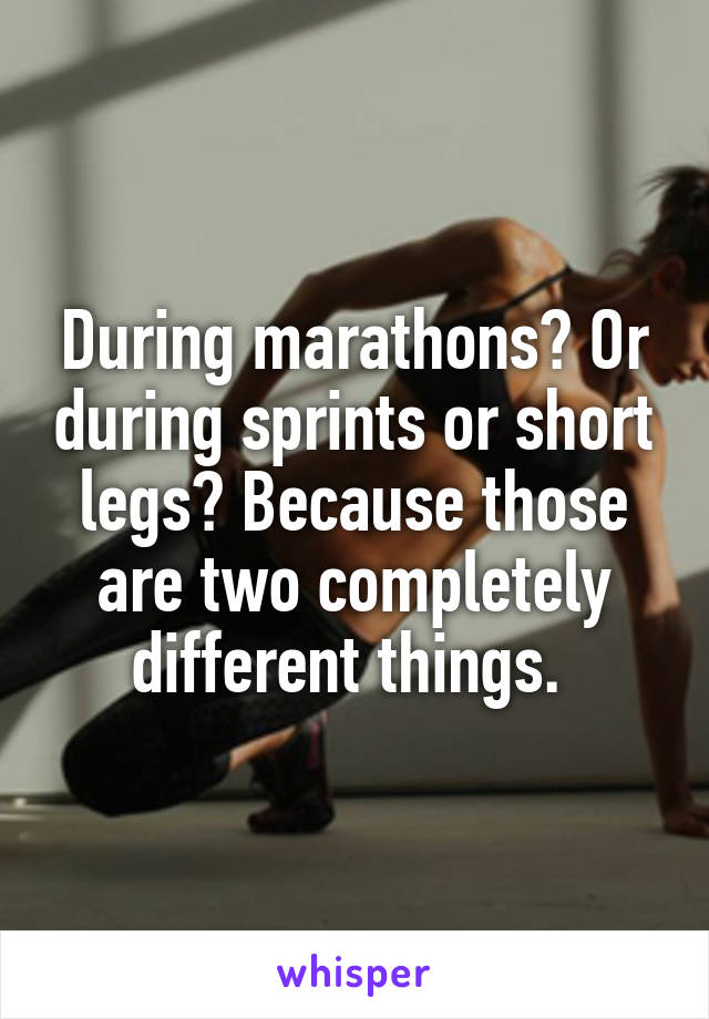 During marathons? Or during sprints or short legs? Because those are two completely different things. 