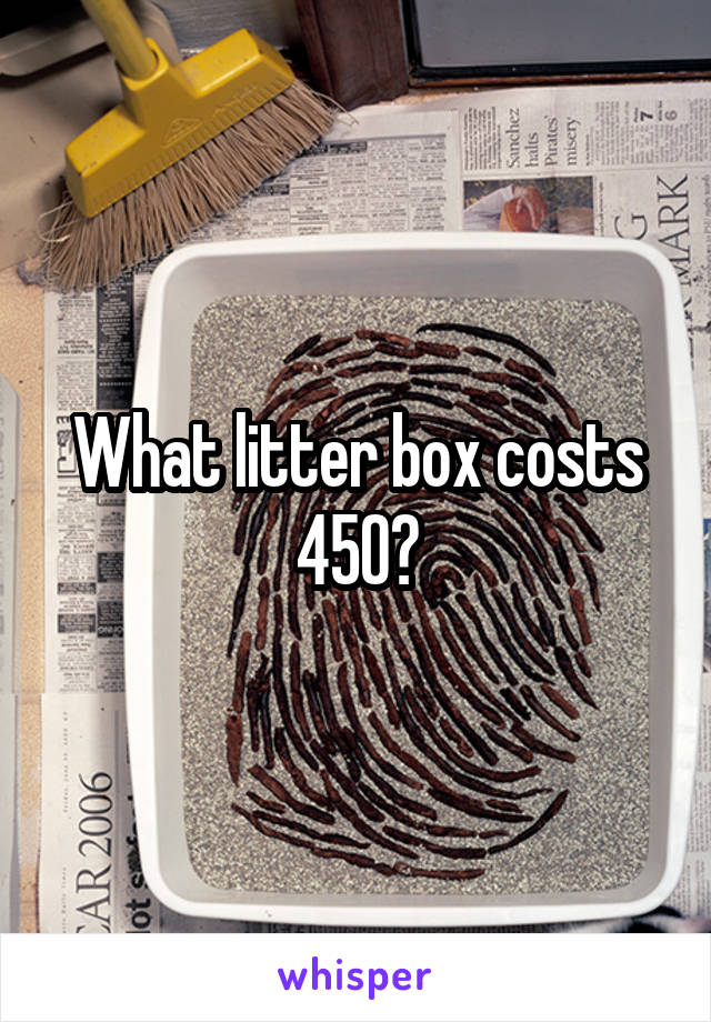 What litter box costs 450?