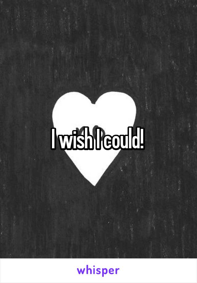I wish I could! 