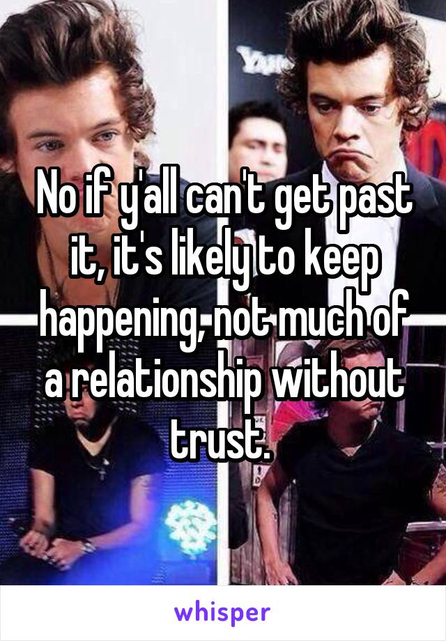 No if y'all can't get past it, it's likely to keep happening, not much of a relationship without trust. 