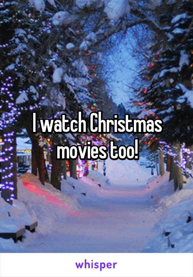 I watch Christmas movies too!