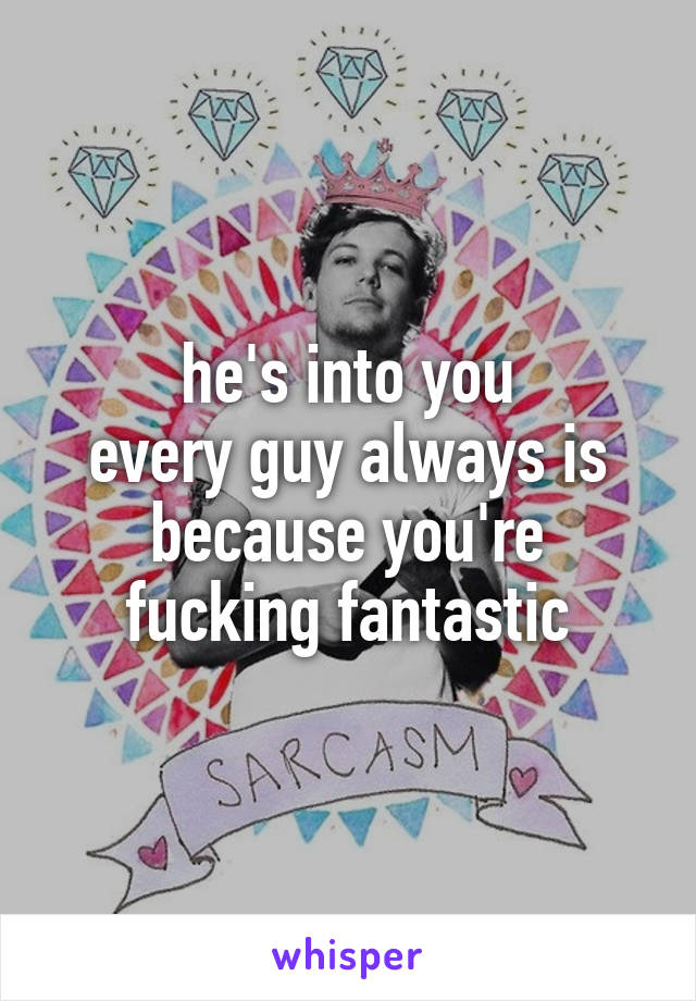 he's into you
every guy always is
because you're fucking fantastic