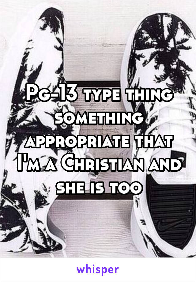 Pg-13 type thing something appropriate that I'm a Christian and she is too