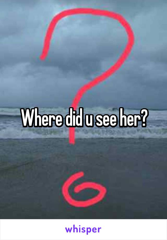 Where did u see her?