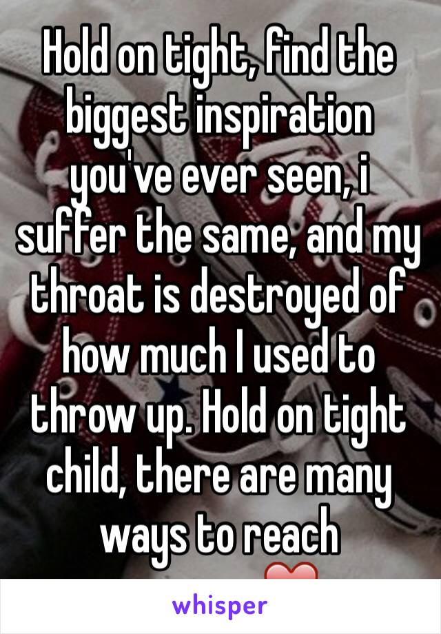 Hold on tight, find the biggest inspiration you've ever seen, i suffer the same, and my throat is destroyed of how much I used to throw up. Hold on tight child, there are many ways to reach success.❤️