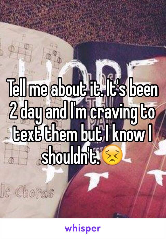 Tell me about it. It's been 2 day and I'm craving to text them but I know I shouldn't.😣