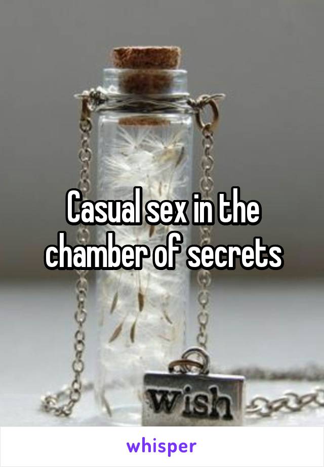Casual sex in the chamber of secrets