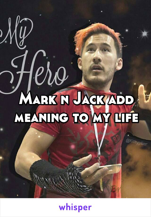 Mark n Jack add meaning to my life