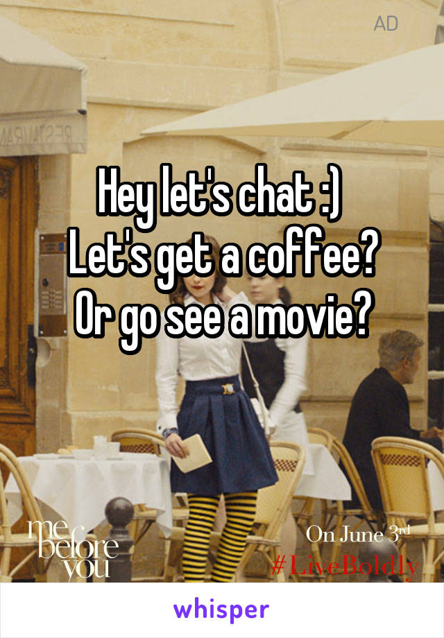 Hey let's chat :) 
Let's get a coffee?
Or go see a movie?

