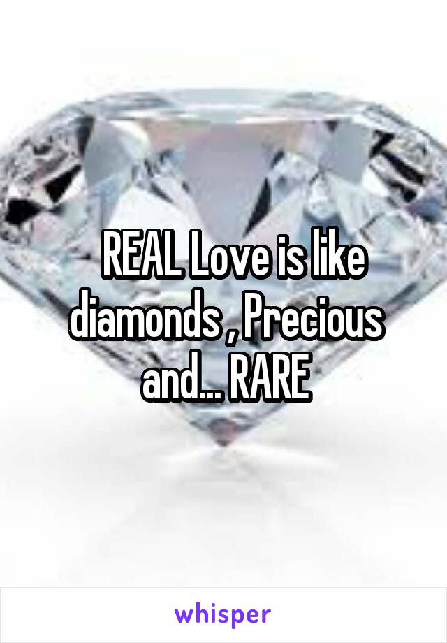   REAL Love is like diamonds , Precious and... RARE