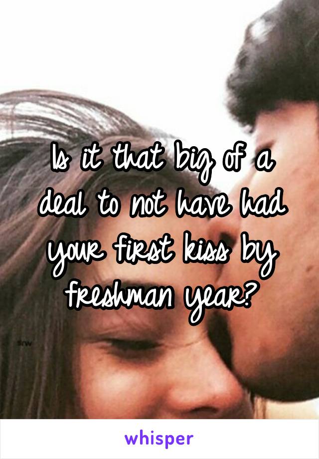 Is it that big of a deal to not have had your first kiss by freshman year?