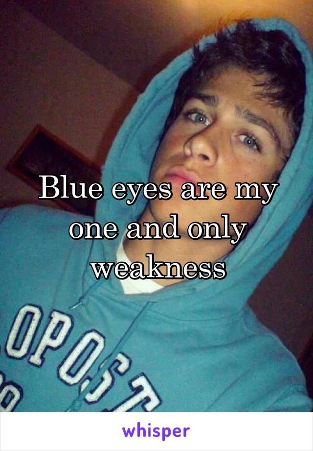 Blue eyes are my one and only weakness