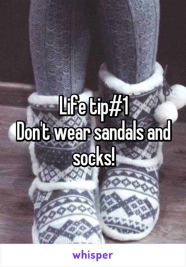 Life tip#1
Don't wear sandals and socks!