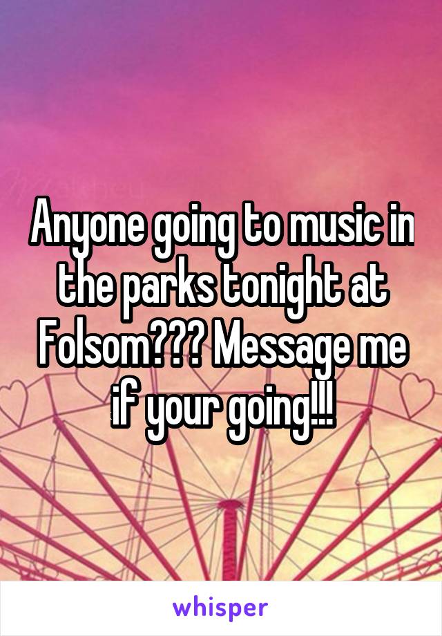 Anyone going to music in the parks tonight at Folsom??? Message me if your going!!!