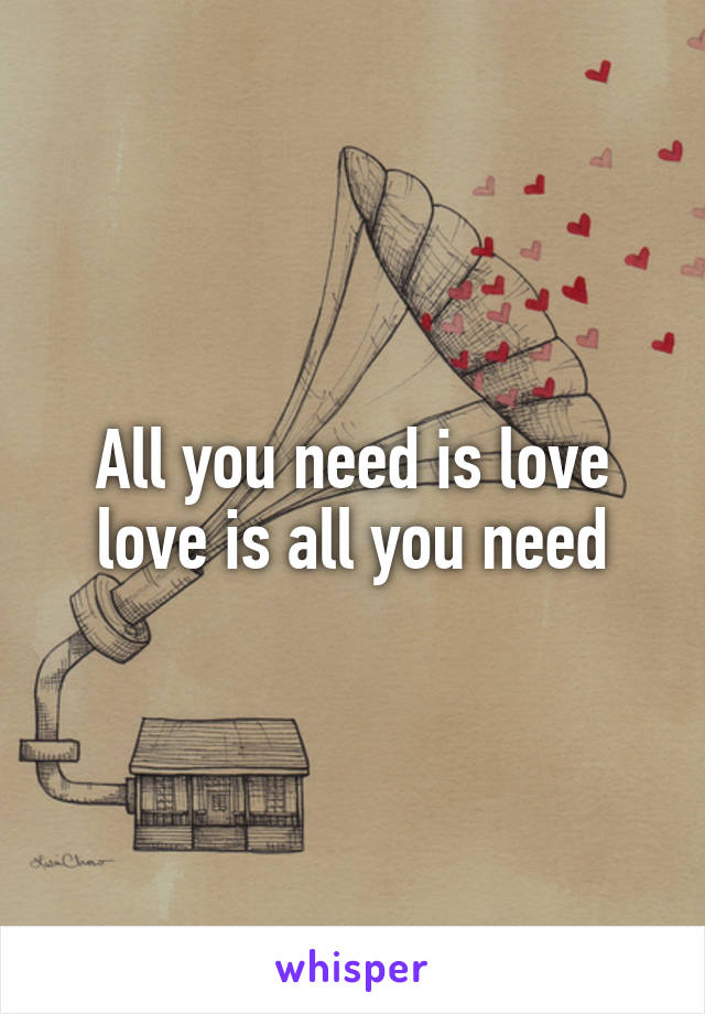 All you need is love love is all you need