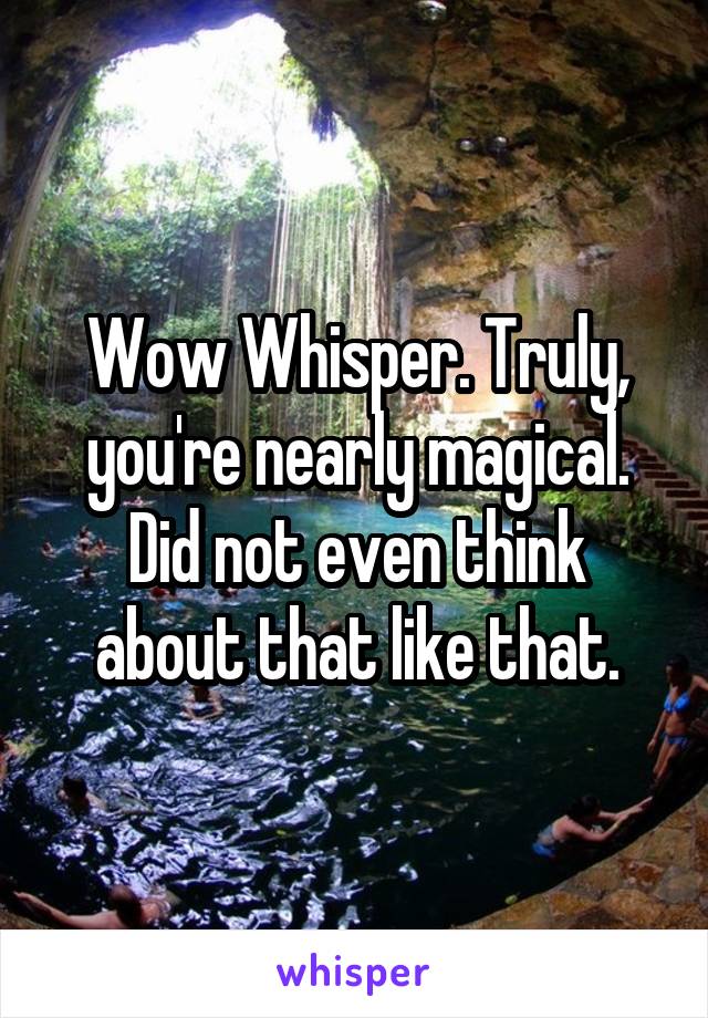 Wow Whisper. Truly, you're nearly magical. Did not even think about that like that.