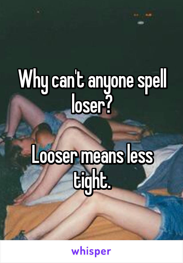Why can't anyone spell loser?

Looser means less tight.