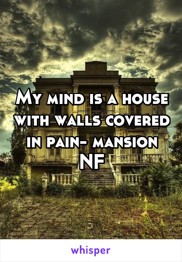My mind is a house with walls covered in pain- mansion NF