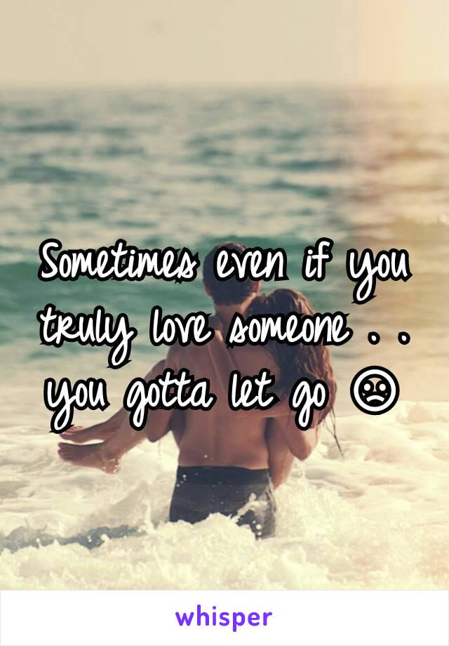 Sometimes even if you truly love someone . . you gotta let go 😞