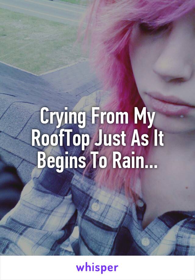 Crying From My RoofTop Just As It Begins To Rain...