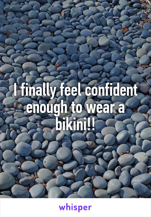 I finally feel confident enough to wear a bikini!!