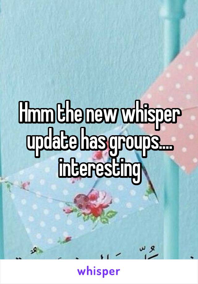 Hmm the new whisper update has groups.... interesting