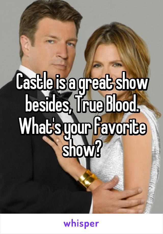 Castle is a great show besides, True Blood. What's your favorite show?