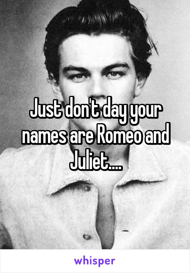 Just don't day your names are Romeo and Juliet....