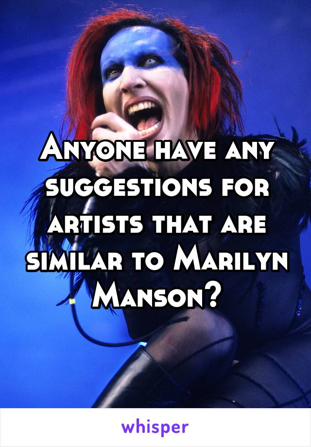 Anyone have any suggestions for artists that are similar to Marilyn Manson?
