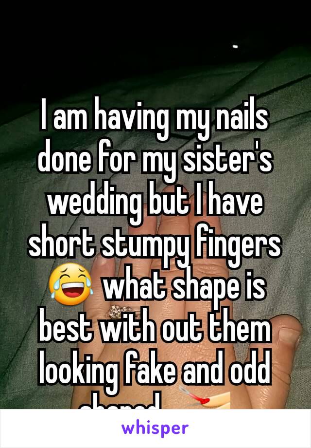 I am having my nails done for my sister's wedding but I have short stumpy fingers 😂 what shape is best with out them looking fake and odd shaped.. 💅