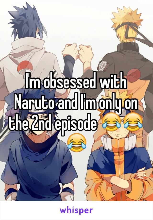 I'm obsessed with Naruto and I'm only on the 2nd episode 😂😂😂