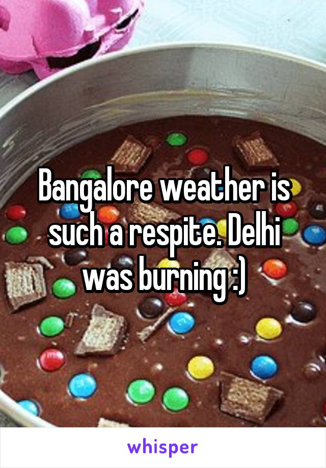 Bangalore weather is such a respite. Delhi was burning :)