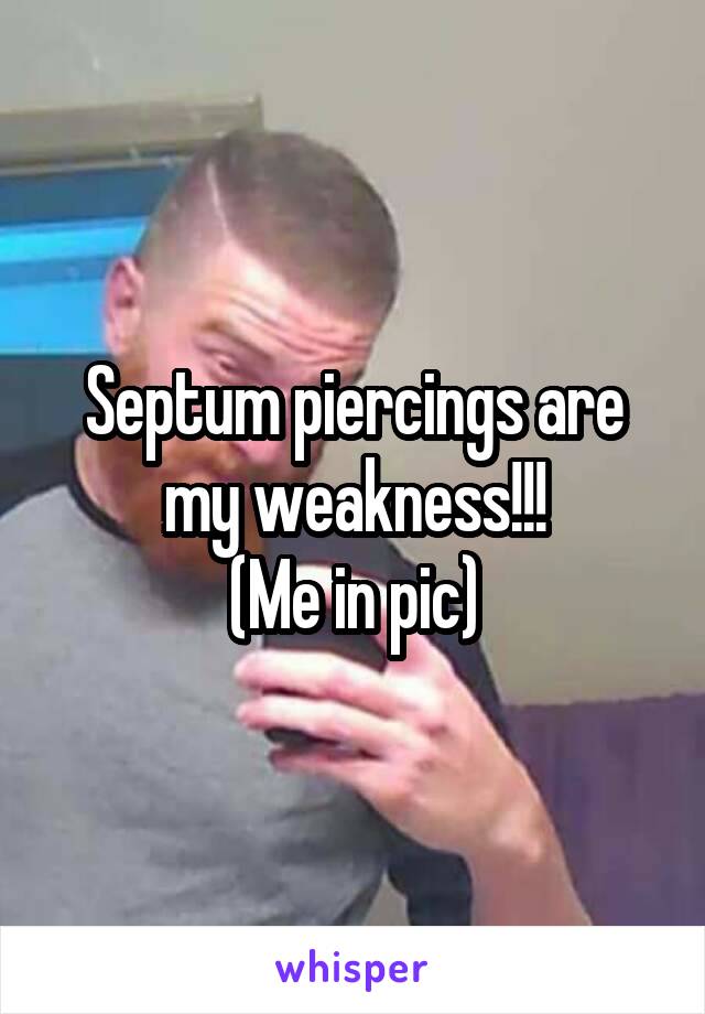 Septum piercings are my weakness!!!
(Me in pic)