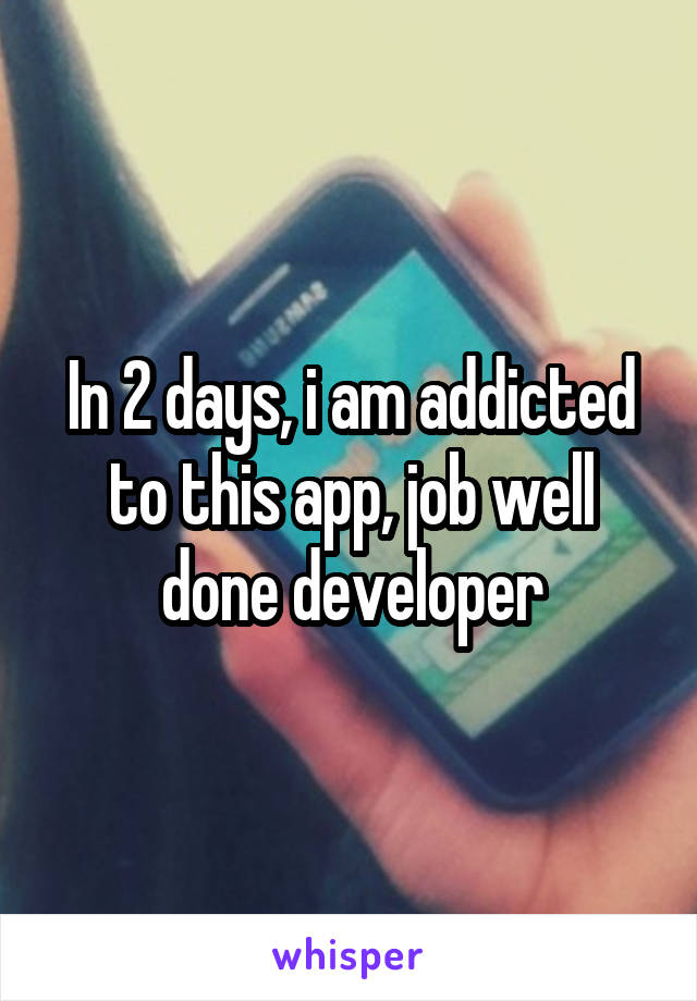 In 2 days, i am addicted to this app, job well done developer