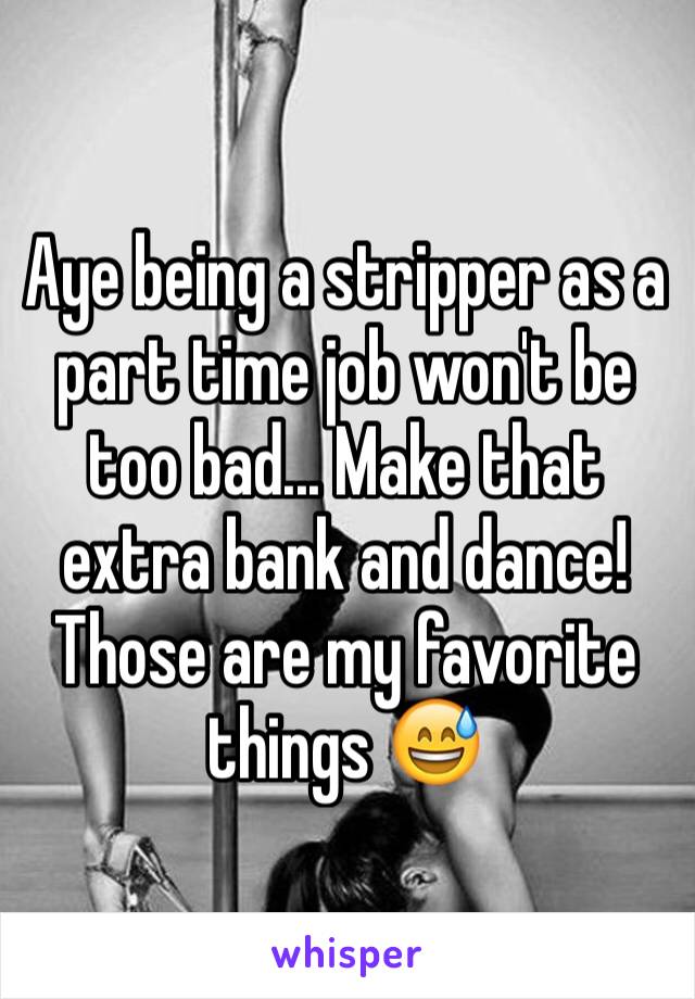 Aye being a stripper as a part time job won't be too bad... Make that extra bank and dance! Those are my favorite things 😅