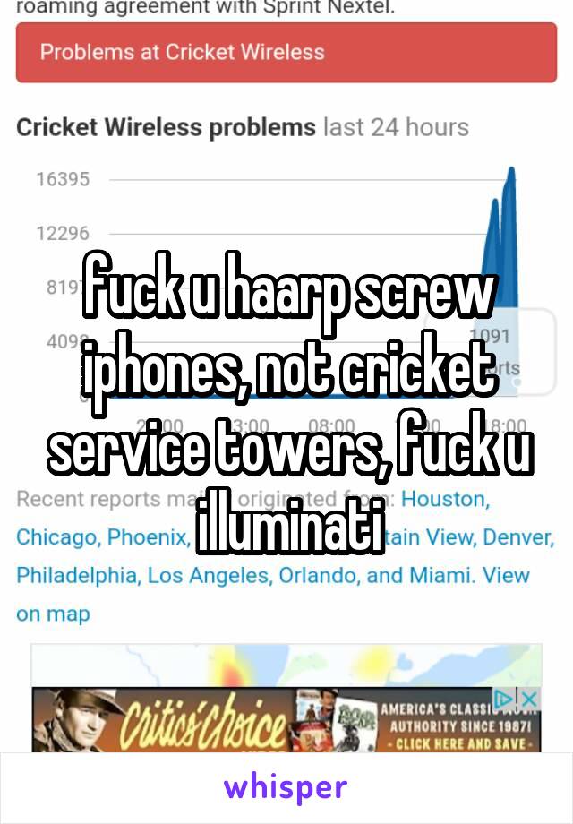 fuck u haarp screw iphones, not cricket service towers, fuck u illuminati