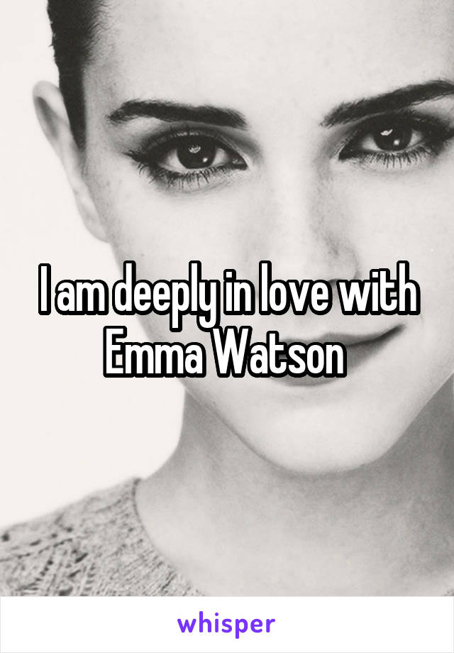 I am deeply in love with Emma Watson 