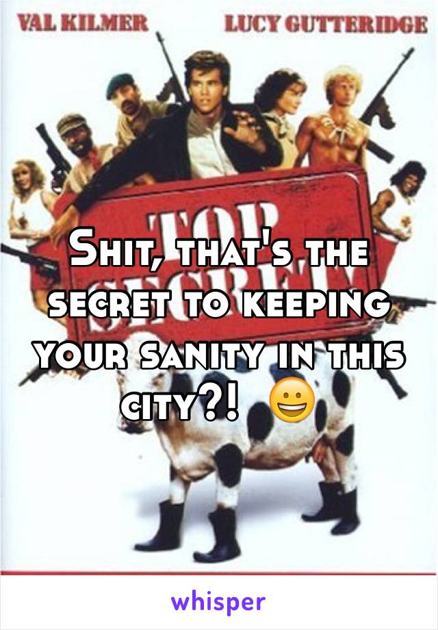 Shit, that's the secret to keeping your sanity in this city?!  😀