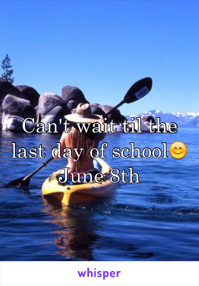 Can't wait til the last day of school😊 June 8th