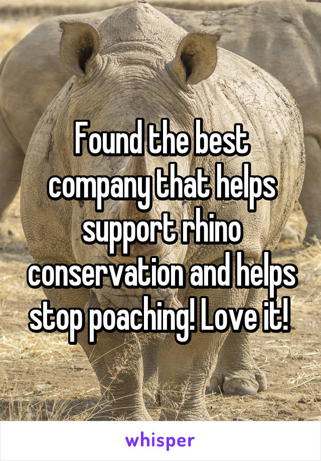 Found the best company that helps support rhino conservation and helps stop poaching! Love it! 