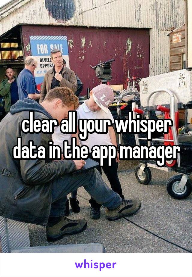 clear all your whisper data in the app manager