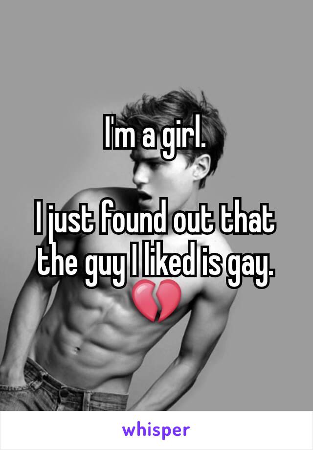 I'm a girl.

I just found out that the guy I liked is gay.
💔