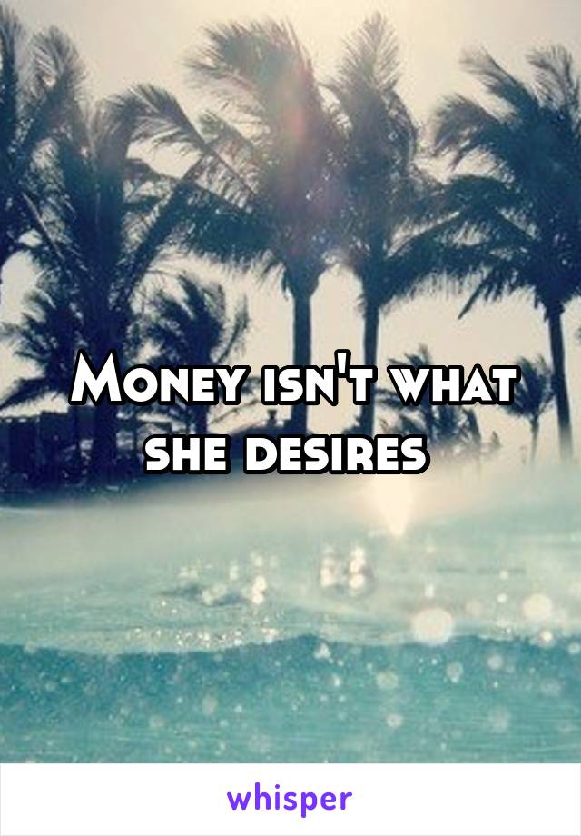 Money isn't what she desires 