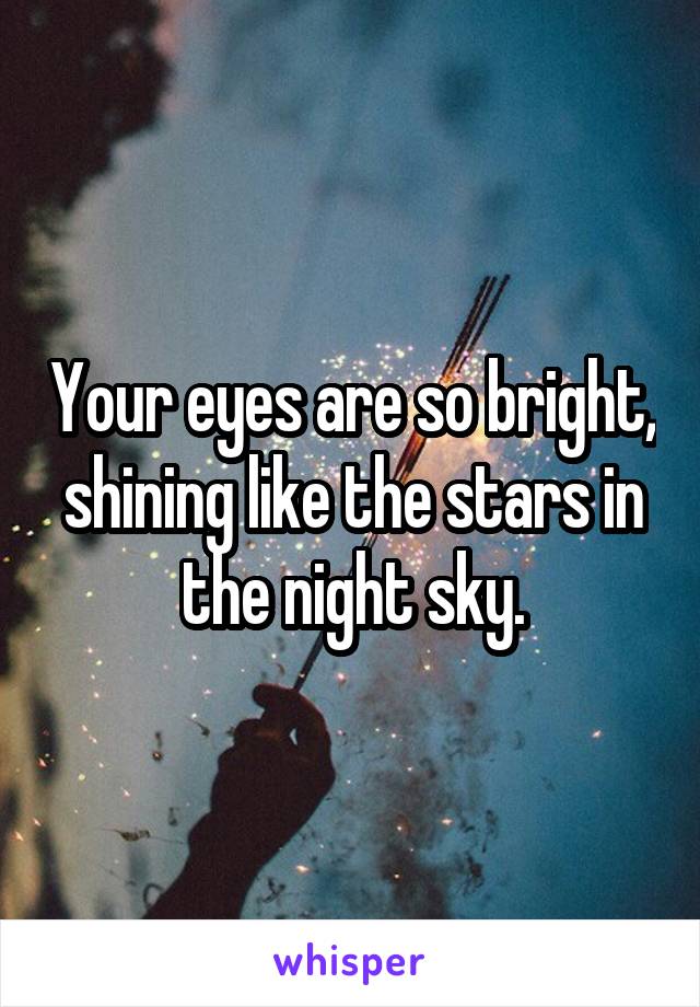Your eyes are so bright, shining like the stars in the night sky.