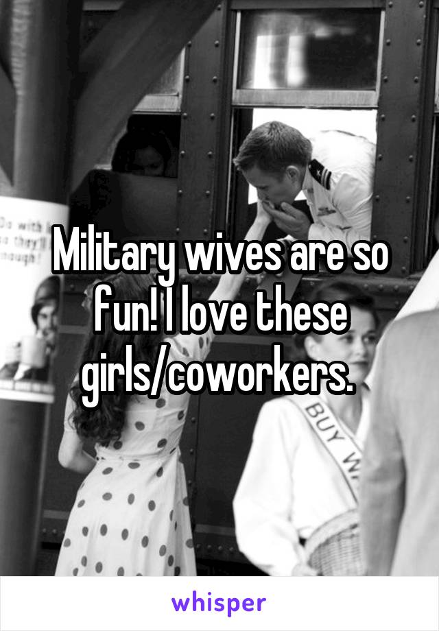 Military wives are so fun! I love these girls/coworkers. 