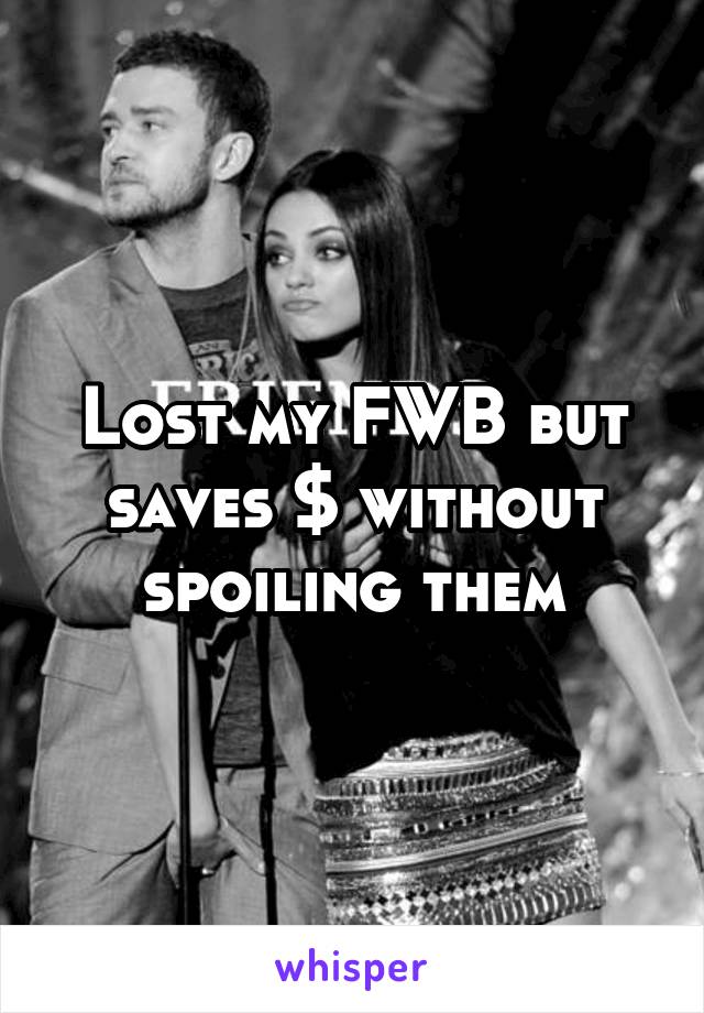 Lost my FWB but saves $ without spoiling them